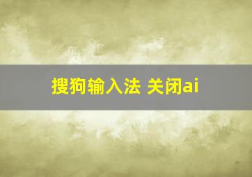 搜狗输入法 关闭ai